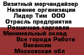 Визитный мерчандайзер › Название организации ­ Лидер Тим, ООО › Отрасль предприятия ­ Розничная торговля › Минимальный оклад ­ 15 000 - Все города Работа » Вакансии   . Московская обл.,Климовск г.